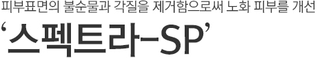 피부표면의 불순물과 각질을 제거함으로써 노화 피부를 개선. 스펙트라-SP