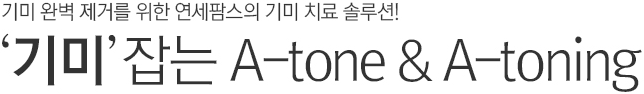 기미 완벽 제거를 위한 연세팜스의 기미 치료 솔루션! 기미 잡는 A-tone&A-toning.