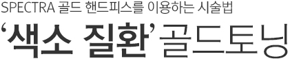 SPECTRA 골드 핸드피스를 이용하는 시술법. 색소질환 Gold Toning. 골드 토닝.