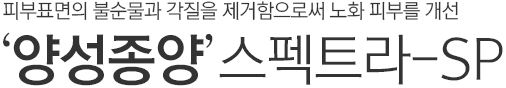 피부표면의 불순물과 각질을 제거함으로써 노화 피부를 개선. 양성종양 스펙트라-SP