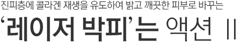 진피층에 콜라겐 재생을 유도하여 밝고 깨끗한 피부로 바꾸는 레이저 박피는 액션2