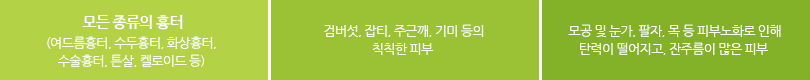 1.모든종류의 흉터(여드름 흉터,수두흉터,화상흉터,수술흉터,튼살,켈로이드 등). 2.검버섯,잡티,주근깨,기미 등의 칙칙한 피부. 3.모공 및 눈가, 팔자, 목 등 피부노화로 인해 탄력이 떨어지고, 잔주름이 많은 피부. 