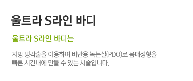 울트라 S라인 바디. 울트라 S라인 바디는 지방 냉각술을 이용하여 비만용 녹는실(PDO)로 몸매성형을 빠른 시간내에 만들 수 있는 시술입니다.