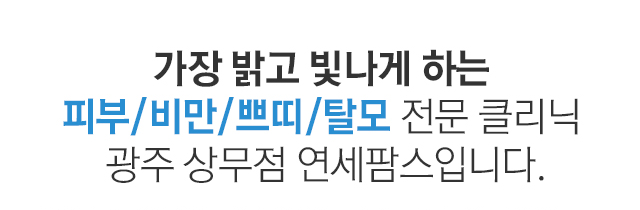 가장 밝고 빛나게 하는 피부/비만/쁘띠/탈모 전문 클리닉 광주 상무점 연세팜스입니다.