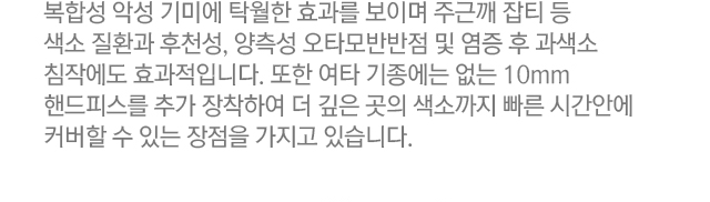 복합성 악성 기미에 탁월한  효과를 보이며 주근깨 잡티 등 색소 질환과 후천성, 양측성 오타모반반점 및 염증 후 과색소 침작에도 효과적입니다. 또한 여타 기종에는 없는 10mm 핸드피스를 추가 장착하여 더 깊은 곳의 색소까지 빠른 시간안에 커버할 수 있는 장점을 가지고 있습니다.