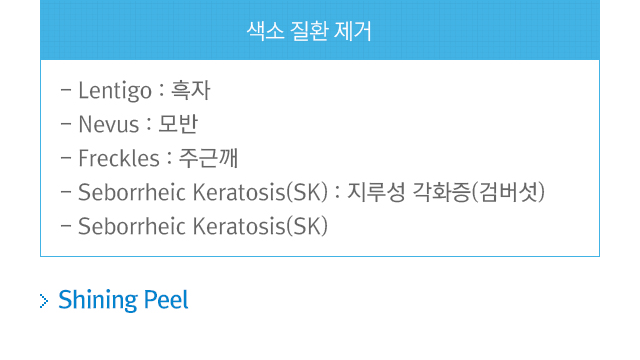 색소질환 제거. a.Lentigo=흑자. b.Nevus=모반. c.Freckles=주근깨. d.Seborrheic Keratosis(SK)=지루성 각화증(검버섯). Seborrheic Keratosis(SK). Shining Peel