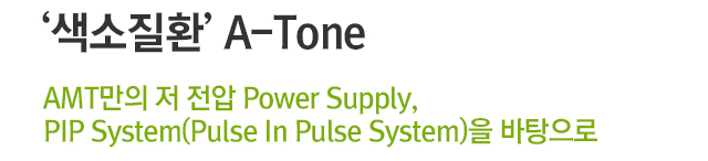 색소질환 A-Tone. AMT만의 저 전압 Power Supply, Pip System(Pulse In Pulse System)을 바탕으로