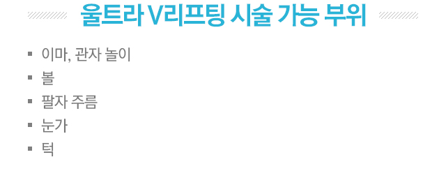 울트라V리프팅 시술 가능 부위. 이마,관자 놀이,볼,팔자 주름,눈가,턱.